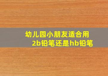 幼儿园小朋友适合用2b铅笔还是hb铅笔