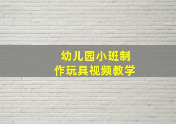 幼儿园小班制作玩具视频教学