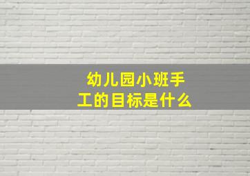 幼儿园小班手工的目标是什么