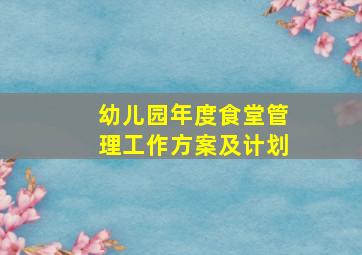 幼儿园年度食堂管理工作方案及计划