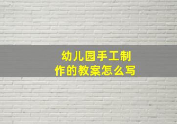 幼儿园手工制作的教案怎么写