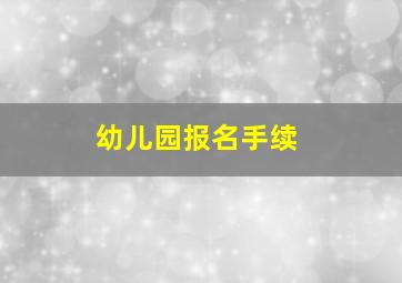 幼儿园报名手续