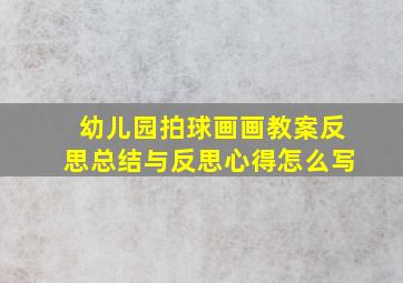 幼儿园拍球画画教案反思总结与反思心得怎么写