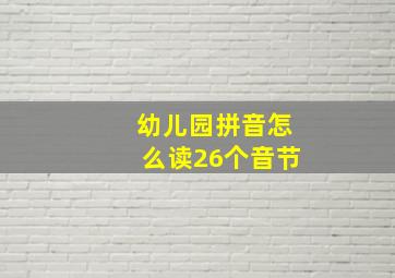 幼儿园拼音怎么读26个音节