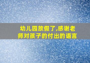 幼儿园放假了,感谢老师对孩子的付出的语言