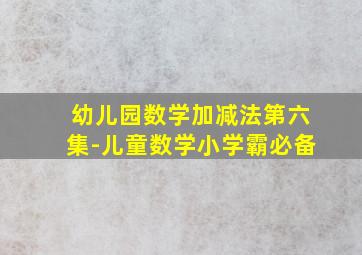 幼儿园数学加减法第六集-儿童数学小学霸必备