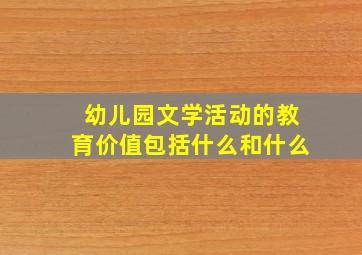 幼儿园文学活动的教育价值包括什么和什么