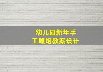 幼儿园新年手工鞭炮教案设计