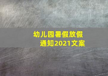 幼儿园暑假放假通知2021文案