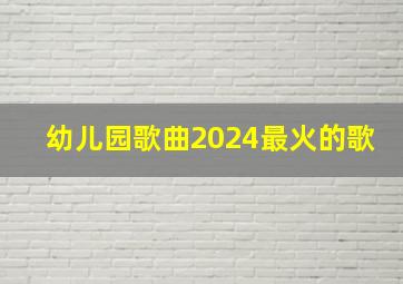 幼儿园歌曲2024最火的歌