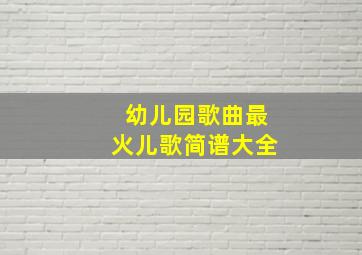 幼儿园歌曲最火儿歌简谱大全