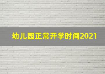 幼儿园正常开学时间2021