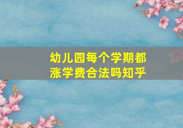 幼儿园每个学期都涨学费合法吗知乎