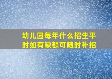 幼儿园每年什么招生平时如有缺额可随时补招