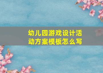 幼儿园游戏设计活动方案模板怎么写