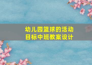 幼儿园篮球的活动目标中班教案设计