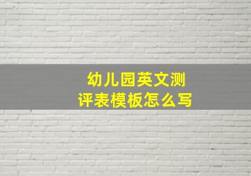 幼儿园英文测评表模板怎么写