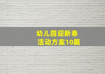 幼儿园迎新春活动方案10篇