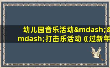 幼儿园音乐活动——打击乐活动《过新年》