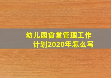 幼儿园食堂管理工作计划2020年怎么写