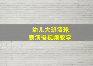 幼儿大班篮球表演操视频教学