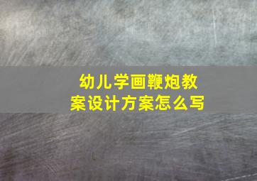 幼儿学画鞭炮教案设计方案怎么写