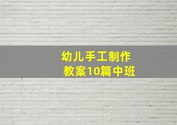 幼儿手工制作教案10篇中班