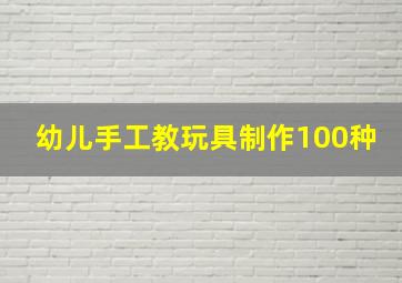 幼儿手工教玩具制作100种