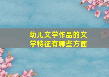 幼儿文学作品的文学特征有哪些方面