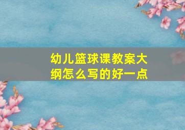 幼儿篮球课教案大纲怎么写的好一点