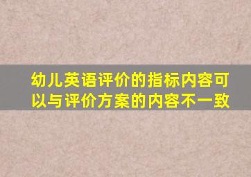 幼儿英语评价的指标内容可以与评价方案的内容不一致