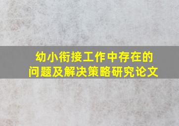 幼小衔接工作中存在的问题及解决策略研究论文