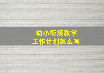 幼小衔接教学工作计划怎么写