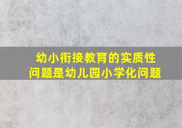 幼小衔接教育的实质性问题是幼儿园小学化问题