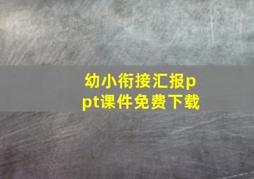 幼小衔接汇报ppt课件免费下载