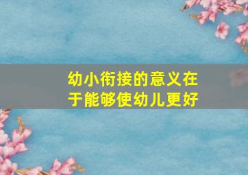 幼小衔接的意义在于能够使幼儿更好