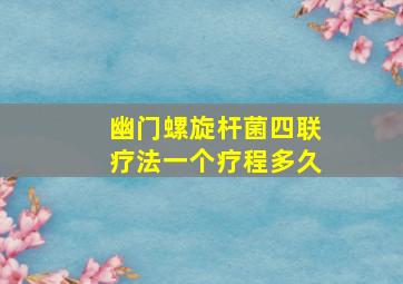 幽门螺旋杆菌四联疗法一个疗程多久