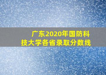 广东2020年国防科技大学各省录取分数线