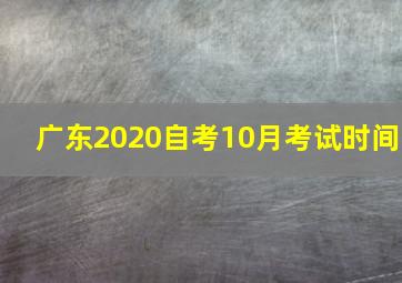 广东2020自考10月考试时间