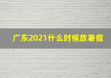 广东2021什么时候放暑假