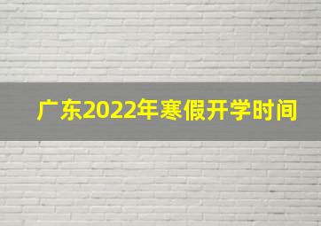 广东2022年寒假开学时间