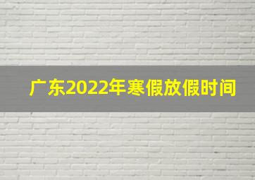 广东2022年寒假放假时间