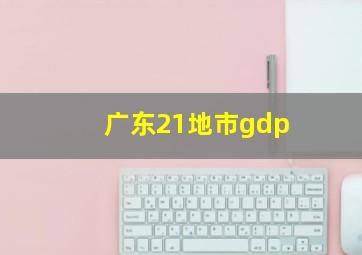 广东21地市gdp