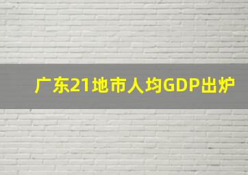 广东21地市人均GDP出炉