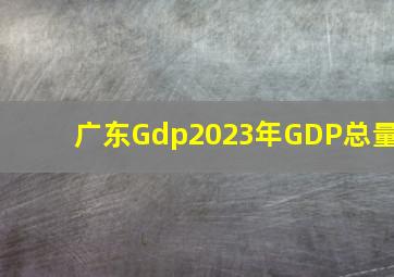 广东Gdp2023年GDP总量