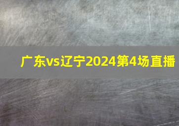 广东vs辽宁2024第4场直播