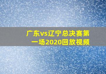 广东vs辽宁总决赛第一场2020回放视频