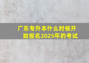 广东专升本什么时候开始报名2025年的考试