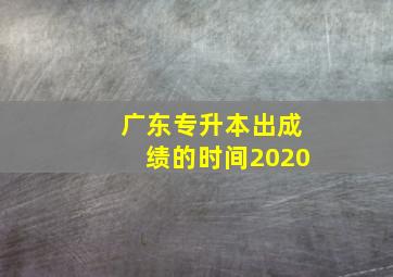 广东专升本出成绩的时间2020