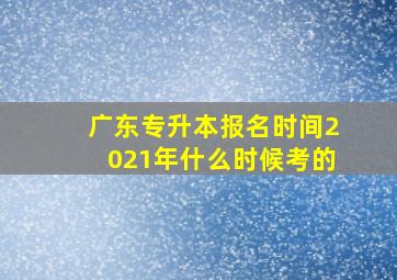 广东专升本报名时间2021年什么时候考的